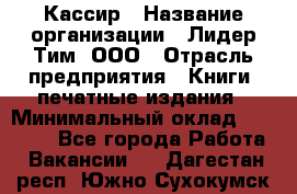 Кассир › Название организации ­ Лидер Тим, ООО › Отрасль предприятия ­ Книги, печатные издания › Минимальный оклад ­ 18 000 - Все города Работа » Вакансии   . Дагестан респ.,Южно-Сухокумск г.